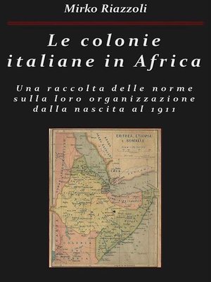 cover image of Le colonie italiane in Africa Una raccolta delle norme sulla loro organizzazione dalla nascita al 1911